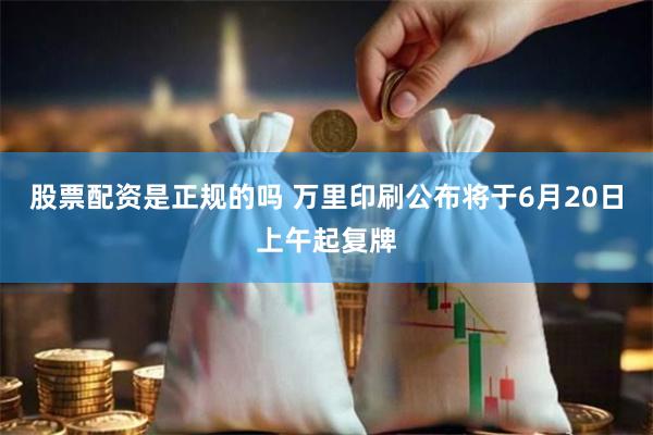 股票配资是正规的吗 万里印刷公布将于6月20日上午起复牌