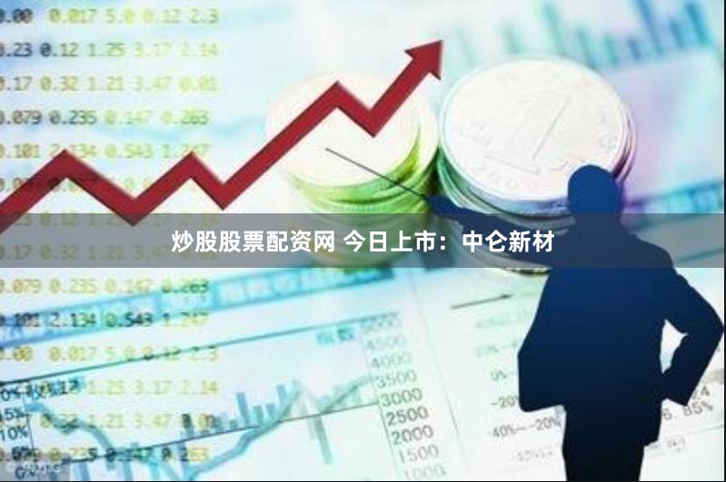 炒股股票配资网 今日上市：中仑新材