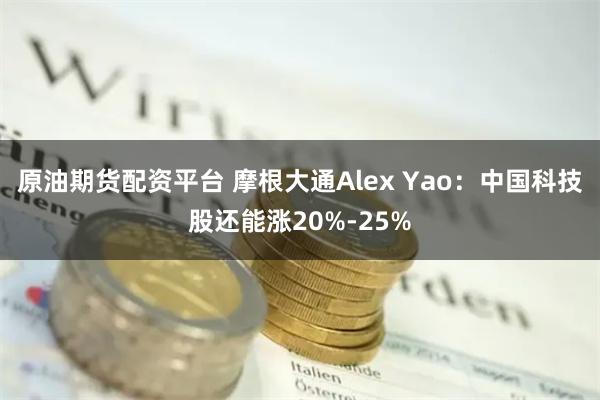 原油期货配资平台 摩根大通Alex Yao：中国科技股还能涨20%-25%