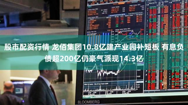 股市配资行情 龙佰集团10.8亿建产业园补短板 有息负债超200亿仍豪气派现14.3亿