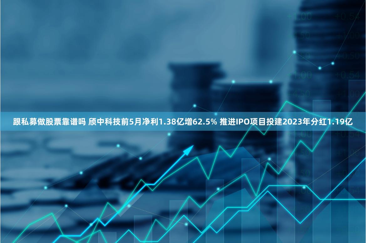 跟私募做股票靠谱吗 颀中科技前5月净利1.38亿增62.5% 推进IPO项目投建2023年分红1.19亿