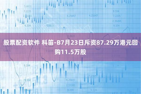 股票配资软件 科笛-B7月23日斥资87.29万港元回购11.5万股