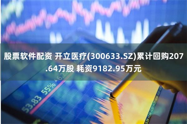 股票软件配资 开立医疗(300633.SZ)累计回购207.64万股 耗资9182.95万元