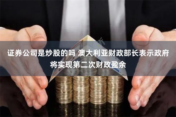 证券公司是炒股的吗 澳大利亚财政部长表示政府将实现第二次财政盈余