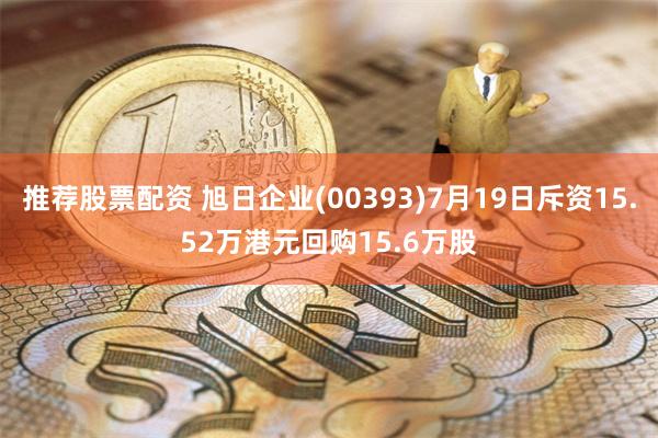 推荐股票配资 旭日企业(00393)7月19日斥资15.52万港元回购15.6万股