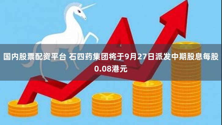 国内股票配资平台 石四药集团将于9月27日派发中期股息每股0.08港元