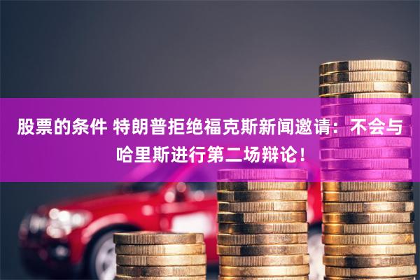 股票的条件 特朗普拒绝福克斯新闻邀请：不会与哈里斯进行第二场辩论！