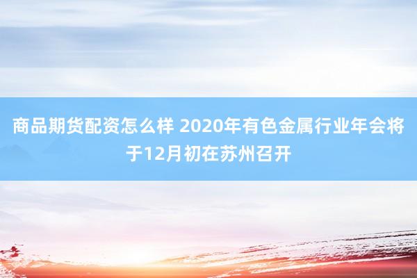 商品期货配资怎么样 2020年有色金属行业年会将于12月初在苏州召开