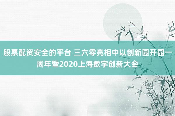 股票配资安全的平台 三六零亮相中以创新园开园一周年暨2020上海数字创新大会