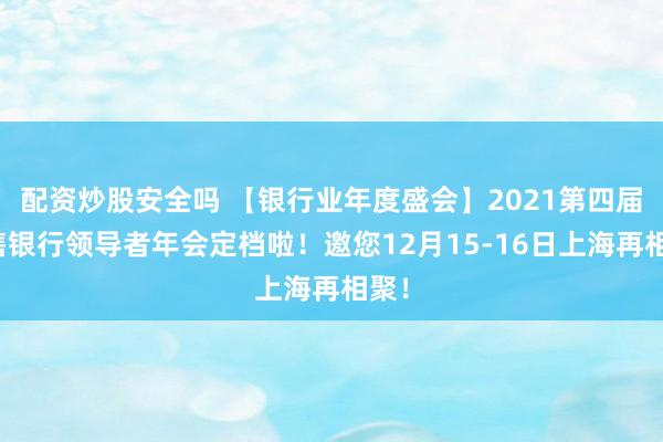 配资炒股安全吗 【银行业年度盛会】2021第四届零售银行领导者年会定档啦！邀您12月15-16日上海再相聚！