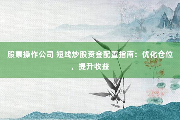 股票操作公司 短线炒股资金配置指南：优化仓位，提升收益