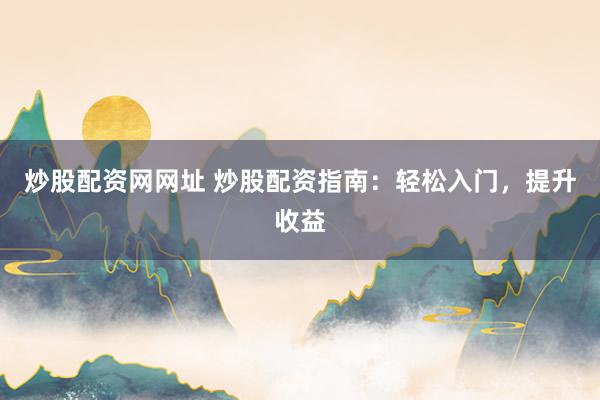 炒股配资网网址 炒股配资指南：轻松入门，提升收益