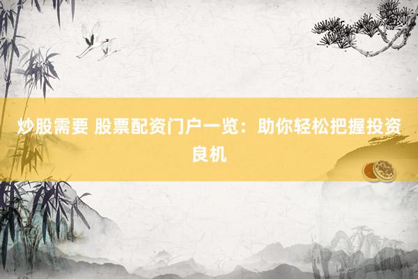 炒股需要 股票配资门户一览：助你轻松把握投资良机
