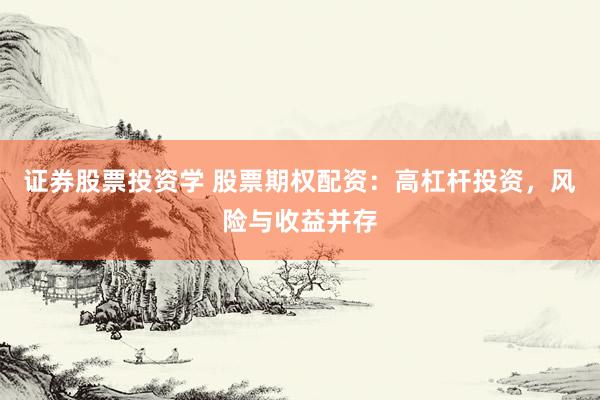 证券股票投资学 股票期权配资：高杠杆投资，风险与收益并存